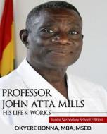 Professor John Atta Mills: His Life & Works: Junior Secondary School Edition di Okyere Bonna edito da Createspace