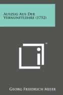Auszug Aus Der Vernunftlehre (1752) di Georg Friedrich Meier edito da Literary Licensing, LLC