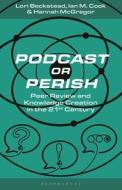 Podcast or Perish: Peer Review and Knowledge Creation in the 21st Century di Hannah McGregor, Ian M. Cook edito da BLOOMSBURY ACADEMIC