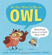 So You Want to Be an Owl di Jane Porter edito da CANDLEWICK BOOKS
