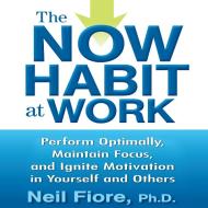 The Now Habit at Work: Perform Optimally, Maintain Focus, and Ignite Motivation in Yourself and Others di Neil Fiore edito da Gildan Media Corporation