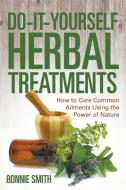Do-It-Yourself Herbal Treatments: How to Cure Common Ailments Using the Power of Nature di Bonnie Smith edito da WAHIDA CLARK PRESENTS PUB