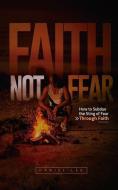 Faith Not Fear: How to Subdue the Sting of Fear Through Faith di Daniel Lee edito da LIGHTNING SOURCE INC
