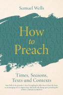 How to Preach: Times, Seasons, Texts and Contexts di Samuel Wells edito da CANTERBURY PR NORWICH