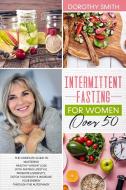 Intermittent Fasting for Women Over 50 di Dorothy Smith edito da Bertoletti & Bellavia Publishing Ltd