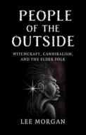 People Of The Outside - Witchcraft, Cannibalism, And The Elder Folk di Lee Morgan edito da John Hunt Publishing