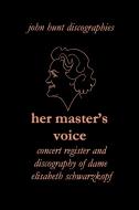 Her Master's Voice. Concert Register and Discography of Dame Elisabeth Schwarzkopf [third Edition, 2006] di John Hunt edito da JOHN HUNT