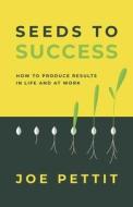 Seeds to Success: How to Produce Better Results in Life and at Work di Joe Pettit edito da LIGHTNING SOURCE INC