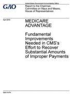 Medicare Advantage: Fundamental Improvements Needed in CMS's Effort to Recover Substantial Amounts of Improper Payments di United States Government Account Office edito da Createspace Independent Publishing Platform
