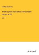 The five great monarchies of the ancient eastern world di George Rawlinson edito da Anatiposi Verlag