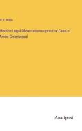 Medico-Legal Observations upon the Case of Amos Greenwood di W. R. Wilde edito da Anatiposi Verlag