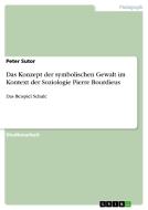 Das Konzept der symbolischen Gewalt im Kontext der Soziologie Pierre Bourdieus di Peter Sutor edito da GRIN Verlag