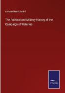 The Political and Military History of the Campaign of Waterloo di Antoine Henri Jomini edito da Salzwasser-Verlag