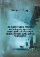 The Jeanette And A Complete And Authentic Narrative Encyclopedia Of All Voyages And Expeditions To The North Polar Regions di Richard Perry edito da Book On Demand Ltd.