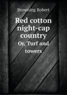 Red Cotton Night-cap Country Or, Turf And Towers di Browning Robert edito da Book On Demand Ltd.