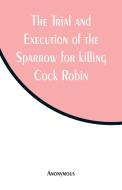 The Trial and Execution of the Sparrow for killing Cock Robin di Anonymous edito da Alpha Editions