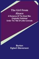 The Girl from Alsace; A Romance of the Great War, Originally Published under the Title of Little Comrade di Burton Egbert Stevenson edito da Alpha Editions