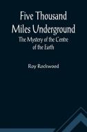 Five Thousand Miles Underground The Mystery of the Centre of the Earth di Roy Rockwood edito da Alpha Editions