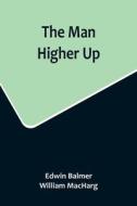 The Man Higher Up di Edwin Balmer, William Macharg edito da Alpha Editions
