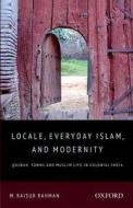 Locale, Everyday Islam, and Modernity di M. Raisur Rahman edito da OUP India
