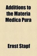 Additions To The Materia Medica Pura di Ernst Stapf edito da General Books Llc