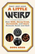 They Just Seem a Little Weird: How Kiss, Cheap Trick, Aerosmith, and Starz Remade Rock and Roll di Doug Brod edito da HACHETTE BOOKS