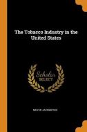 The Tobacco Industry In The United States di Meyer Jacobstein edito da Franklin Classics Trade Press