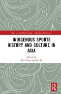 Indigenous Sports History And Culture In Asia edito da Taylor & Francis Ltd