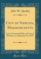 City of Newton, Massachusetts: List of Assessed Polls and List of Women, as of January 1st, 1935 (Classic Reprint) di John W. Murphy edito da Forgotten Books
