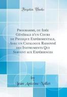 Programme, Ou Idée Générale D'Un Cours de Physique Expérimentale, Avec Un Catalogue Raisonné Des Instruments Qui Servent Aux Expériences (Classic Repr di Jean Antoine Nollet edito da Forgotten Books