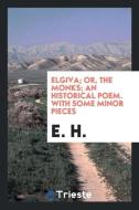 Elgiva; or, The monks; an historical poem. With some minor pieces di E. H. edito da Trieste Publishing
