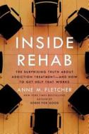 Inside Rehab: The Surprising Truth about Addiction Treatment--And How to Get Help That Works di Anne M. Fletcher edito da Viking Books