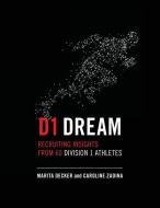 D1 Dream: Recruiting Insights from 60 Division 1 Athletes di Marita Decker, Caroline Zadina edito da Futurecourse Publications