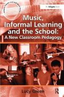 Music, Informal Learning and the School: A New Classroom Pedagogy di Lucy Green edito da Taylor & Francis Ltd