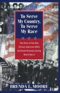 To Serve My Country, to Serve My Race di Brenda L. Moore edito da New York University Press