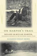 On Harper's Trail: Roland McMillan Harper, Pioneering Botanist of the Southern Coastal Plain di Elizabeth Findley Shores edito da UNIV OF GEORGIA PR