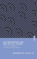 The Beginning and End of All Things: A Biblical Theology of Creation and New Creation di Edward W. Klink edito da IVP ACADEMIC