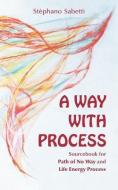 A Way with Process: Sourcebook for Path of No Way and Life Energy Process di Stephano Sabetti edito da LIFE ENERGY MEDIA