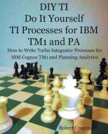 DIY TI Do It Yourself TI Processes for IBM TM1 and PA di Robert J Cregan edito da Little French Train Limited