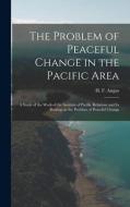 The Problem of Peaceful Change in the Pacific Area; a Study of the Work of the Institute of Pacific Relations and Its Bearing on the Problem of Peacef edito da LIGHTNING SOURCE INC