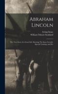 Abraham Lincoln: The True Story of a Great Life. Showing The Inner Growth, Special Training, and Pec di William Osborn Stoddard, Irving Stone edito da LEGARE STREET PR