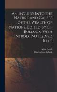 An Inquiry Into the Nature and Causes of the Wealth of Nations. Edited by C.J. Bullock. With Introd., Notes and Illus di Charles Jesse Bullock, Adam Smith edito da LEGARE STREET PR