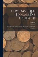 Numismatique Féodale Du Dauphiné: Archevêques De Vienne--évêques De Grenoble, Dauphins De Viennois... di H. Morin edito da LEGARE STREET PR