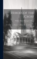 Heroes of the Cross; Or, Studies in the Biography of Saints, Martyrs, and Christian Pioneers di William Henry Davenport Adams edito da LEGARE STREET PR