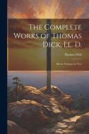The Complete Works of Thomas Dick, Ll. D.: Eleven Volumes in Two di Thomas Dick edito da LEGARE STREET PR