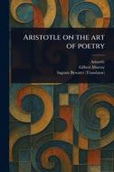 Aristotle on the Art of Poetry di Aristotle, Gilbert Murray, Ingram Bywater edito da Creative Media Partners, LLC