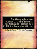 Die Geographischen Bucher, 2, 242-6 Schluss, Der Naturalis Historia Des C. Plinius Secundus. Mit Vol di D. Detlefsen, C. Plinius Secundus edito da Bibliolife, Llc
