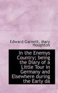 In The Enemys Country; Being The Diary Of A Little Tour In Germany And Elsewhere During The Early Da di Edward Garnett, Mary Houghton edito da Bibliolife