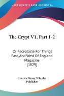 The Crypt V1, Part 1-2: Or Receptacle for Things Past, and West of England Magazine (1829) di Henry W Charles Henry Wheeler Publisher, Charles Henry Wheeler Publisher edito da Kessinger Publishing