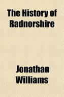 The History Of Radnorshire di Jonathan Williams edito da General Books